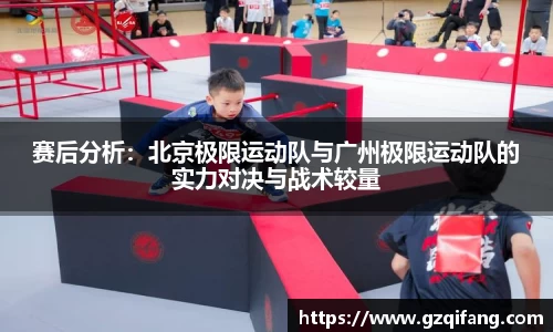 赛后分析：北京极限运动队与广州极限运动队的实力对决与战术较量
