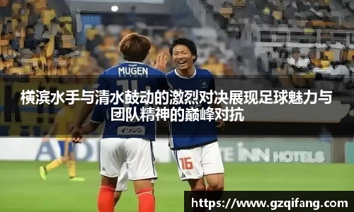 横滨水手与清水鼓动的激烈对决展现足球魅力与团队精神的巅峰对抗