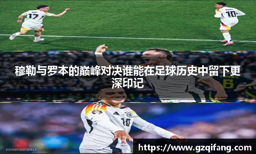 穆勒与罗本的巅峰对决谁能在足球历史中留下更深印记
