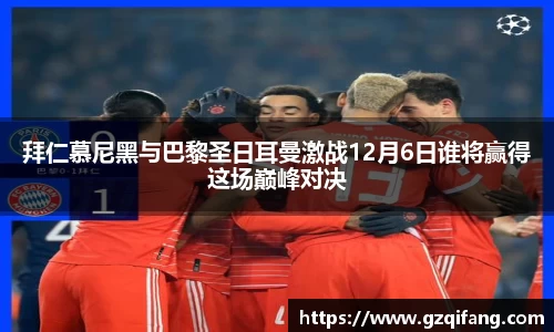 拜仁慕尼黑与巴黎圣日耳曼激战12月6日谁将赢得这场巅峰对决
