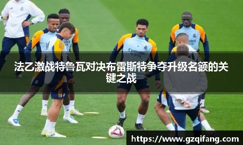 法乙激战特鲁瓦对决布雷斯特争夺升级名额的关键之战